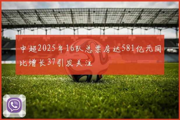 中超2025年16队总票房达581亿元同比增长37引发关注