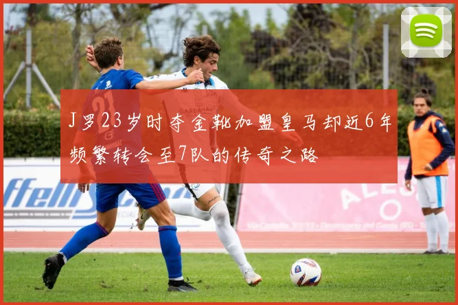 J罗23岁时夺金靴加盟皇马却近6年频繁转会至7队的传奇之路