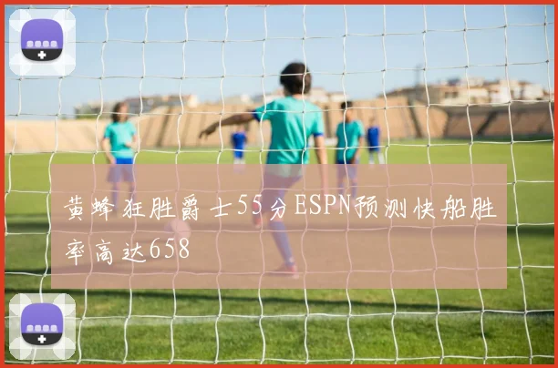 黄蜂狂胜爵士55分ESPN预测快船胜率高达658