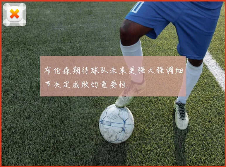 布伦森期待球队未来更强大强调细节决定成败的重要性