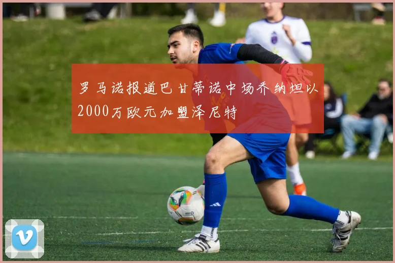 罗马诺报道巴甘蒂诺中场乔纳坦以2000万欧元加盟泽尼特
