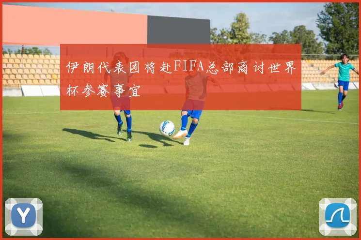 伊朗代表团将赴FIFA总部商讨世界杯参赛事宜