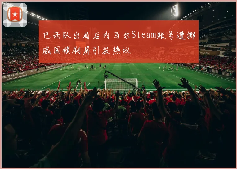 巴西队出局后内马尔Steam账号遭挪威国旗刷屏引发热议