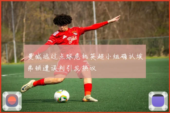 曼城逃过点球危机英超小组确认埃弗顿遭误判引发热议
