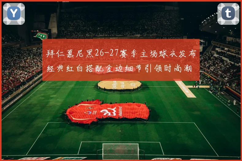 拜仁慕尼黑26-27赛季主场球衣发布经典红白搭配金边细节引领时尚潮流