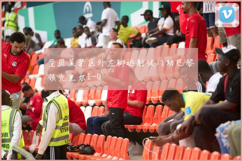 登贝莱禁区外左脚远射破门助巴黎领先里尔1-0