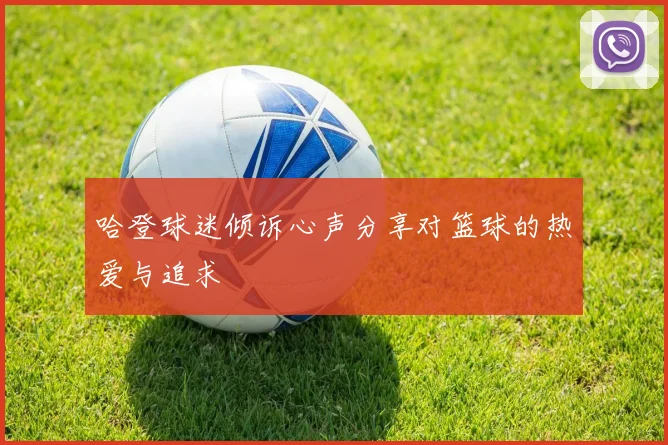 哈登球迷倾诉心声分享对篮球的热爱与追求