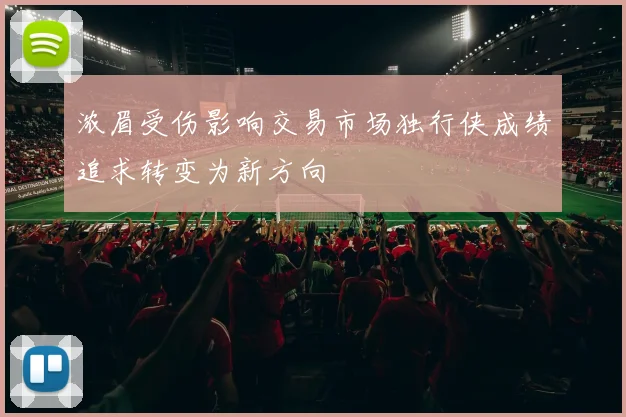 浓眉受伤影响交易市场独行侠成绩追求转变为新方向