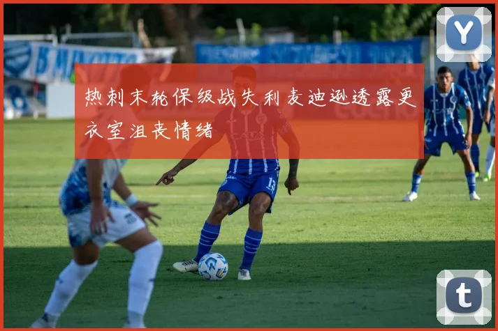 热刺末轮保级战失利麦迪逊透露更衣室沮丧情绪
