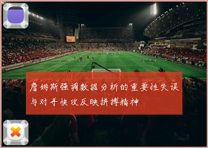 詹姆斯强调数据分析的重要性失误与对手快攻反映拼搏精神